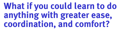 What if you could learn to do anything with greater ease, coordination, and comfort?